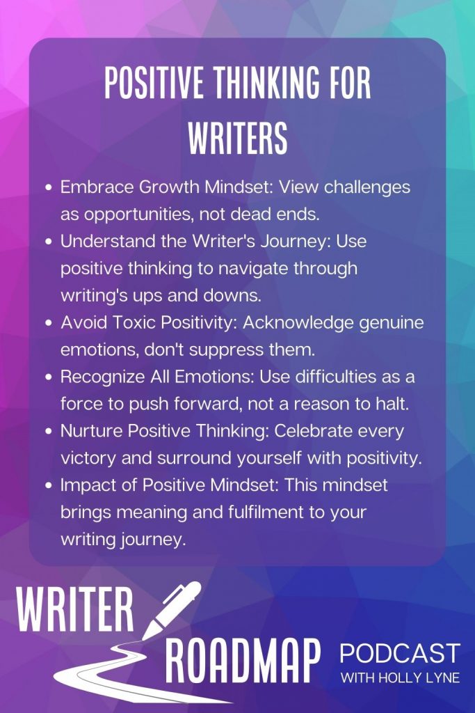 Infographic. Text reads:

Embrace Growth Mindset: View challenges as opportunities, not dead ends.
Understand the Writer's Journey: Use positive thinking to navigate through writing's ups and downs.
Avoid Toxic Positivity: Acknowledge genuine emotions, don't suppress them.
Recognize All Emotions: Use difficulties as a force to push forward, not a reason to halt.
Nurture Positive Thinking: Celebrate every victory and surround yourself with positivity.
Impact of Positive Mindset: This mindset brings meaning and fulfilment to your writing journey.